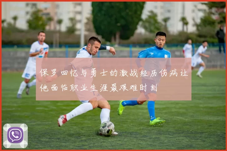 保罗回忆与勇士的激战经历伤病让他面临职业生涯最艰难时刻