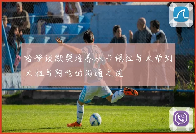 哈登谈默契培养从卡佩拉与大帝到大祖与阿伦的沟通之道