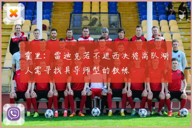 霍里：雷迪克若不进西决将离队湖人需寻找具导师型的教练