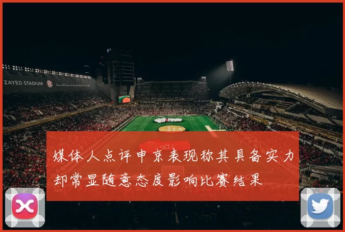 媒体人点评申京表现称其具备实力却常显随意态度影响比赛结果
