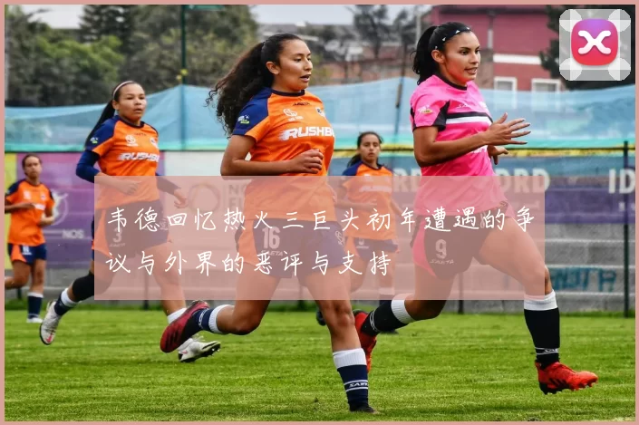 韦德回忆热火三巨头初年遭遇的争议与外界的恶评与支持