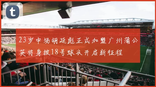 23岁中场胡延彪正式加盟广州蒲公英将身披18号球衣开启新征程
