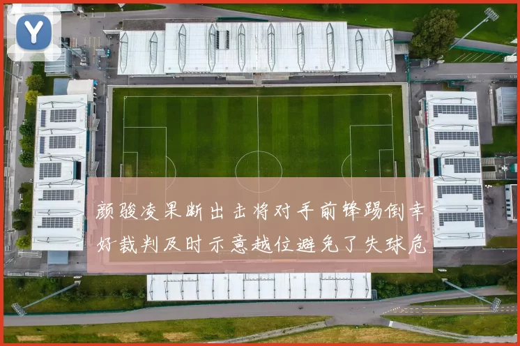颜骏凌果断出击将对手前锋踢倒幸好裁判及时示意越位避免了失球危机