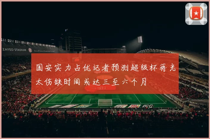 国安实力占优记者预测超级杯蒋光太伤缺时间或达三至六个月