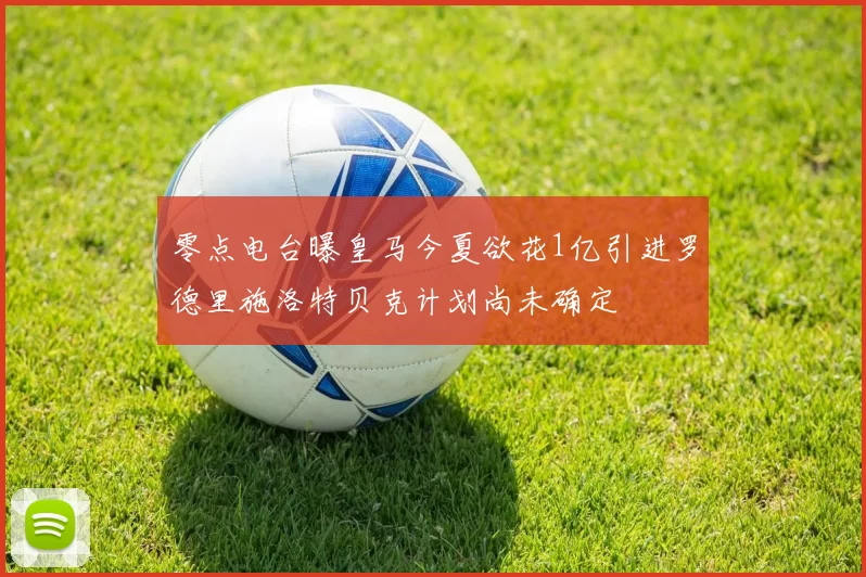 零点电台曝皇马今夏欲花1亿引进罗德里施洛特贝克计划尚未确定