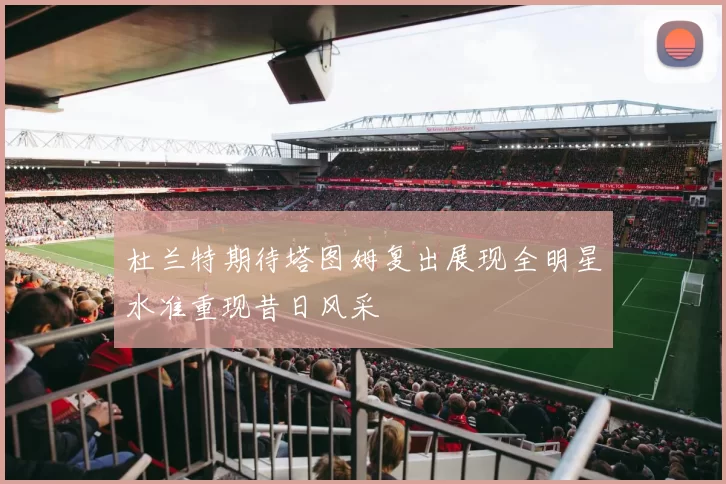 杜兰特期待塔图姆复出展现全明星水准重现昔日风采