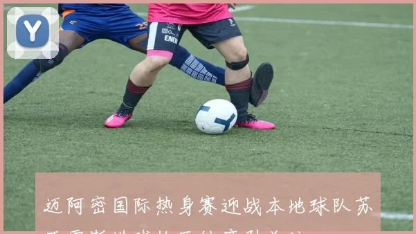 迈阿密国际热身赛迎战本地球队苏亚雷斯进球梅西缺席引关注