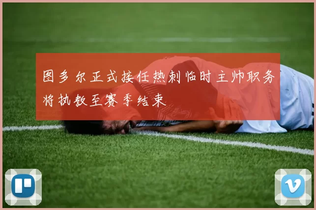 图多尔正式接任热刺临时主帅职务将执教至赛季结束